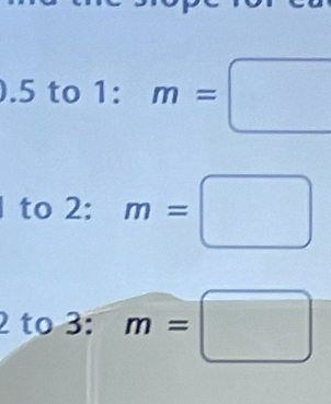 0.5 to 1: m=□
to 2:m=□
2 to 3: m=□