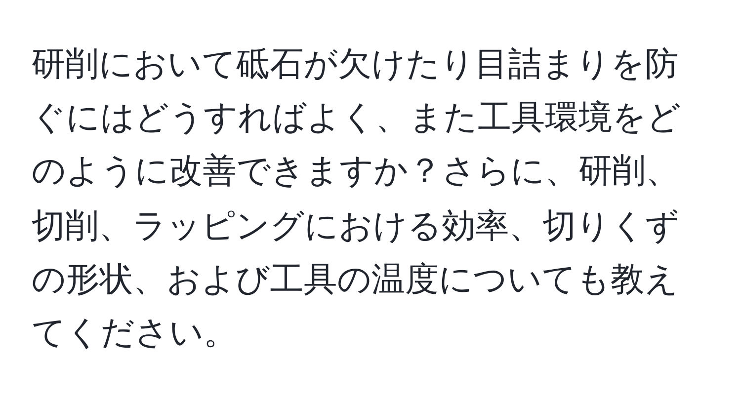 研削において砥石が欠けたり目詰まりを防ぐにはどうすればよく、また工具環境をどのように改善できますか？さらに、研削、切削、ラッピングにおける効率、切りくずの形状、および工具の温度についても教えてください。