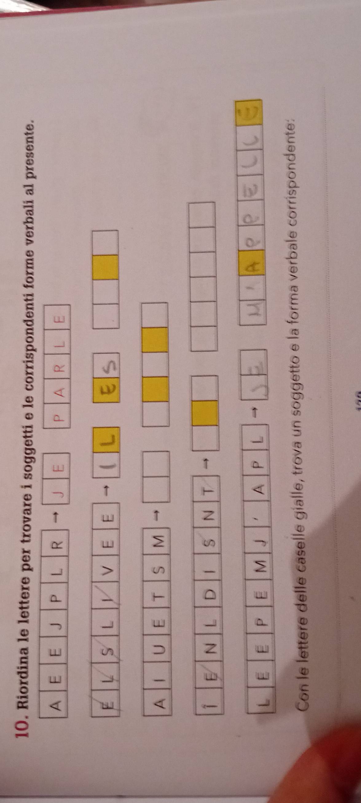Riordina le lettere per trovare i soggetti e le corrispondenti forme verbali al presente. 
A E E J P L R J E P A R L E 
E L S L V E E  
A U E T S M 
1 E N L D | S N T 
L E E P E M J 1 A P L 
j 
Con le lettere delle caselle gialle, trova un soggetto e la forma verbale corrispondente: