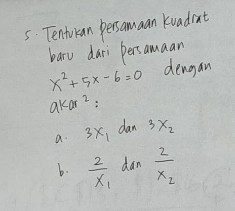 Tentukan pessamaan kvadiat
baru dari persamaan
x^2+5x-6=0 dengan
akar2:
a. 3x_1 dan 3X_2
b. frac 2x_1 dan frac 2x_2