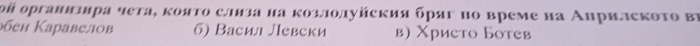 ο организира чета, κоято слиза на козлолуйския бряг но време на Аηрилското вγ
бен Каравелов 6) Васил Левски в) Χристо Ботев