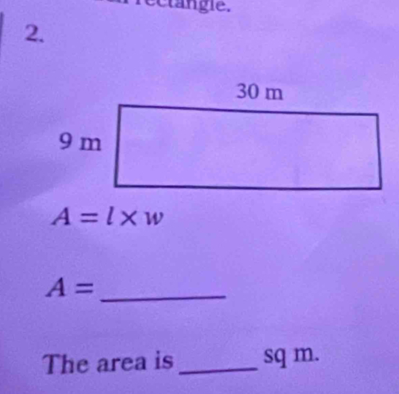 an gie. 
2.
A=l* w
_ A=
The area is _ sq m.