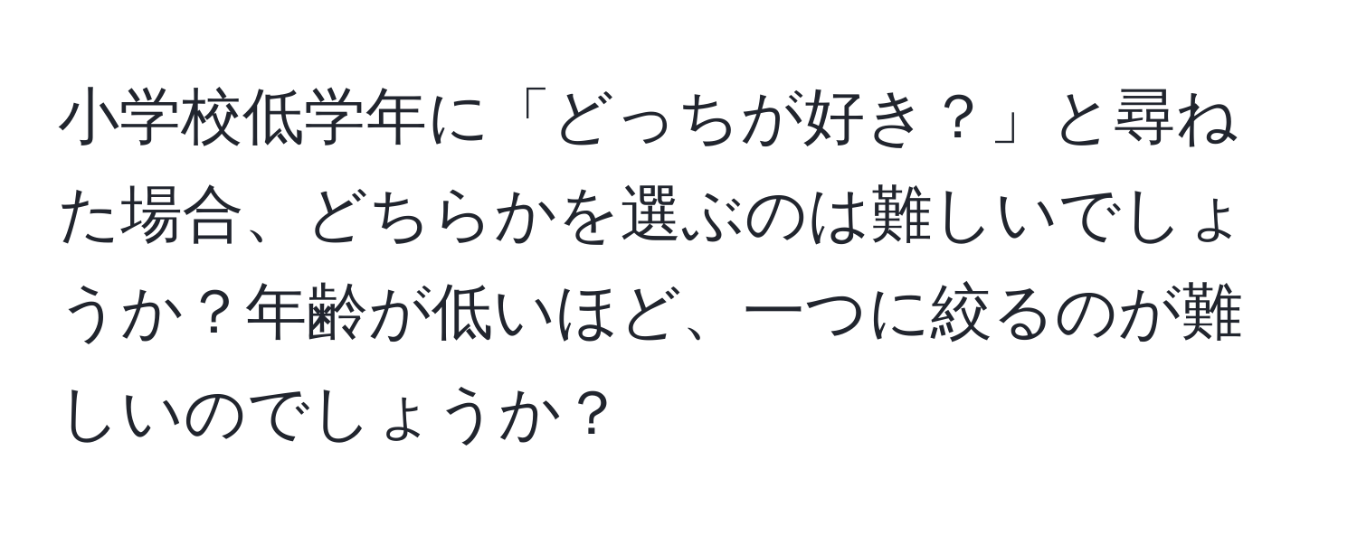 小学校低学年に「どっちが好き？」と尋ねた場合、どちらかを選ぶのは難しいでしょうか？年齢が低いほど、一つに絞るのが難しいのでしょうか？