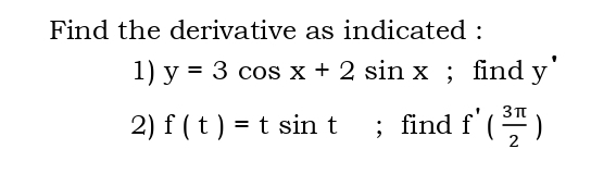 Find the derivative as indicated : 
1) y=3cos x+2sin x; find y^(·)
2) f(t)=tsin t; find f'( 3π /2 )