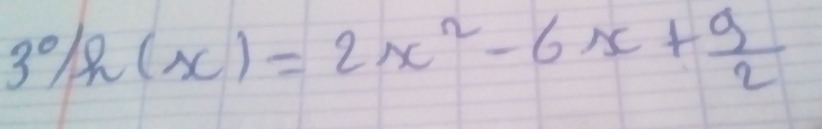 30/h(x)=2x^2-6x+ 9/2 