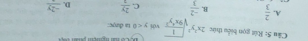 Có nai ngmem phân bier
Câu 5: Rút gọn biểu thức 2x^2y^2sqrt(frac 1)9x^4y^2 với y<0</tex> ta được:
A.  2/3 
B.  (-2)/3   2y/3  D. frac -2y
C.