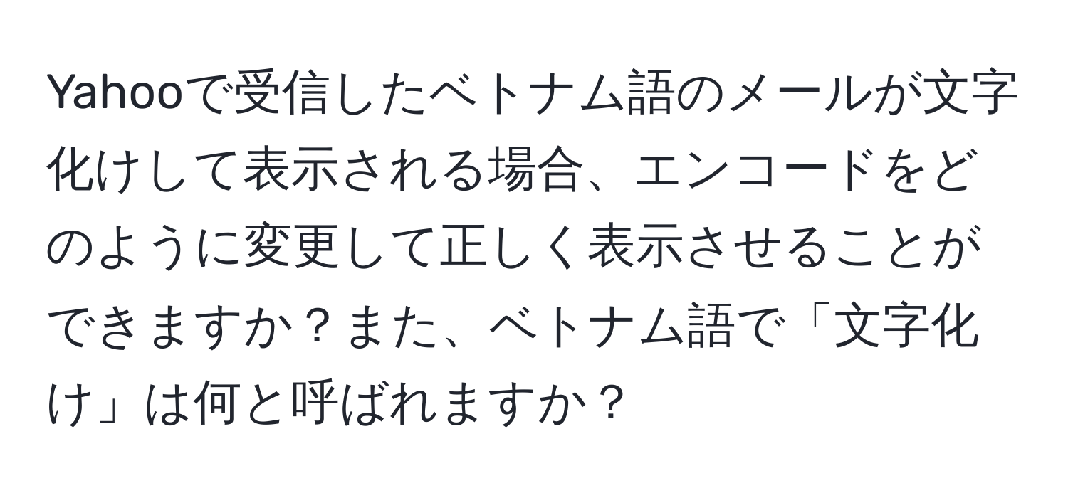 Yahooで受信したベトナム語のメールが文字化けして表示される場合、エンコードをどのように変更して正しく表示させることができますか？また、ベトナム語で「文字化け」は何と呼ばれますか？