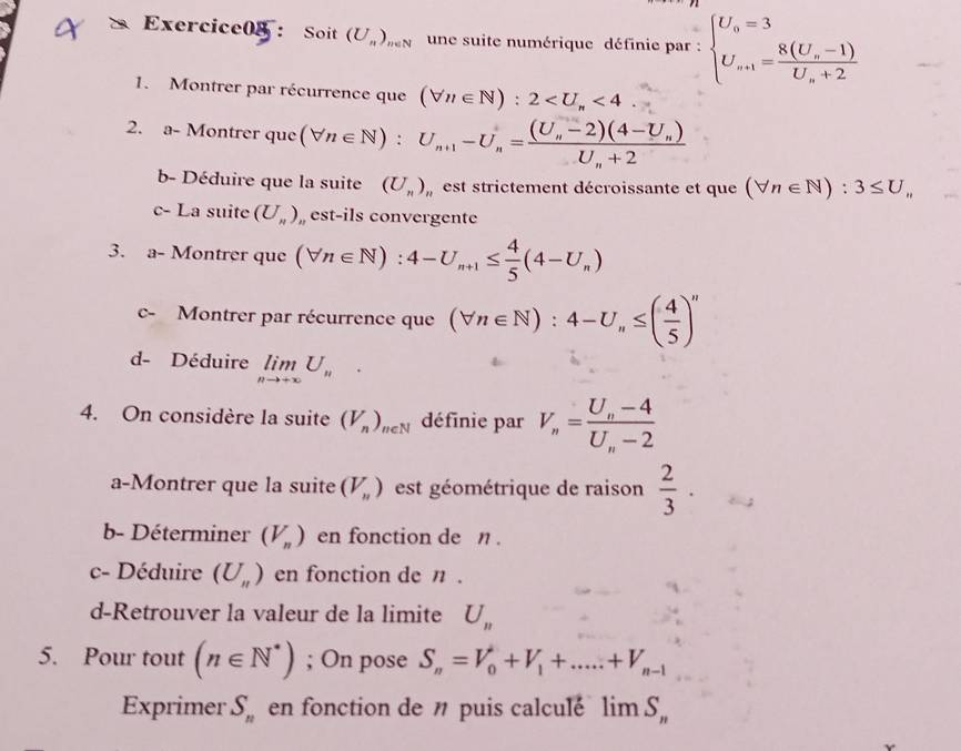 Soit (U_n)_neN une suite numérique définie par : beginarrayl U_0=3 U_a+1=frac 8(U_a-1)U_a+2endarray.
1. Montrer par récurrence que (forall n∈ N):2 <4</tex>
2. a- Montrer que (forall n∈ N):U_n+1-U_n=frac (U_n-2)(4-U_n)U_n+2
b- Déduire que la suite (U_n) est strictement décroissante et que (forall n∈ N):3≤ U_n
c- La suite (U_n) , est-ils convergente
3. a- Montrer que (forall n∈ N):4-U_n+1≤  4/5 (4-U_n)
c- Montrer par récurrence que (forall n∈ N):4-U_n≤ ( 4/5 )''
d- Déduire limlimits _nto +∈fty U_n^(4. On considère la suite (V_n))_n∈ N définie par V_n=frac U_n-4U_n-2
a-Montrer que la suite (V_n) est géométrique de raison  2/3 ·
b- Déterminer (V_n) en fonction de n .
c- Déduire (U_n) en fonction de n .
d-Retrouver la valeur de la limite U_n
5. Pour tout (n∈ N^*); On pose S_n=V_0+V_1+.....+V_n-1
Exprimer S_n en fonction de 〃 puis calculé lim S_n