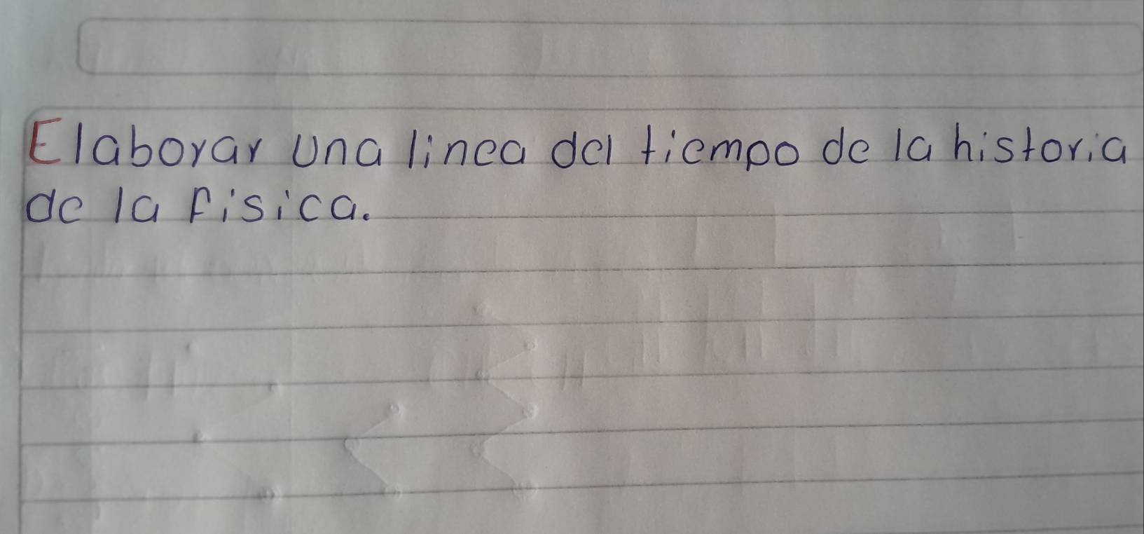 Elaborar una linea del tiempo de 1a historia 
de Ia Fisica.