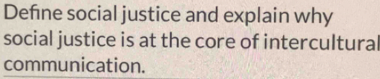 Define social justice and explain why 
social justice is at the core of intercultural 
communication.