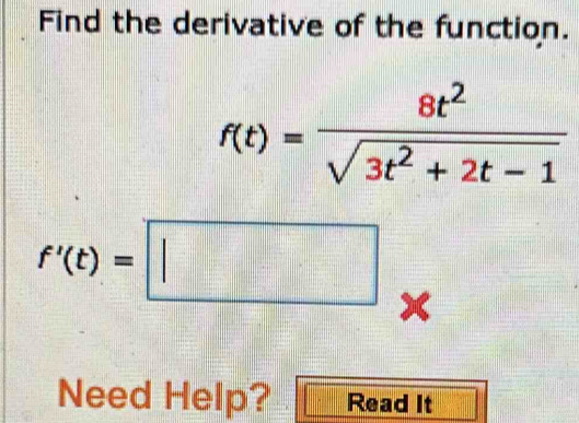 Find the derivative of the function.
f(t)= 8t^2/sqrt(3t^2+2t-1) 
f'(t)=□ x 
Need Help? Read It