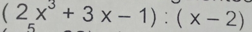 (2x^3+3x-1):(x-2)
5