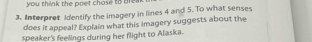 you think the poet chose to break 
3. Interpret Identify the imagery in lines 4 and 5. To what senses 
does it appeal? Explain what this imagery suggests about the 
speaker’s feelings during her flight to Alaska.