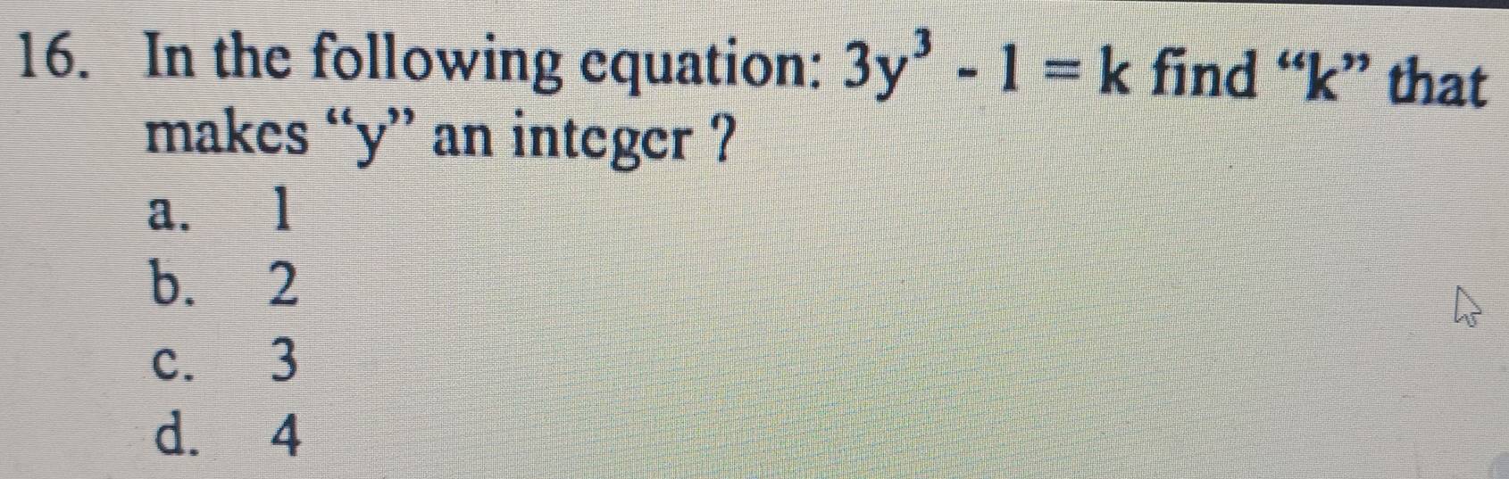 In the following equation: 3y^3-1=k find “ k ” that
makes “ y ” an integer ?
a. l
b. 2
c. 3
d. 4