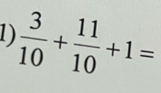  3/10 + 11/10 +1=
1)