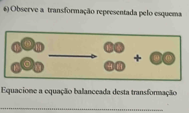 Observe a transformação representada pelo esquema 
a 
+ 
1 
Equacione a equação balanceada desta transformação 
_