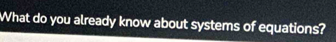 What do you already know about systems of equations?