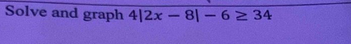 Solve and graph 4|2x-8|-6≥ 34