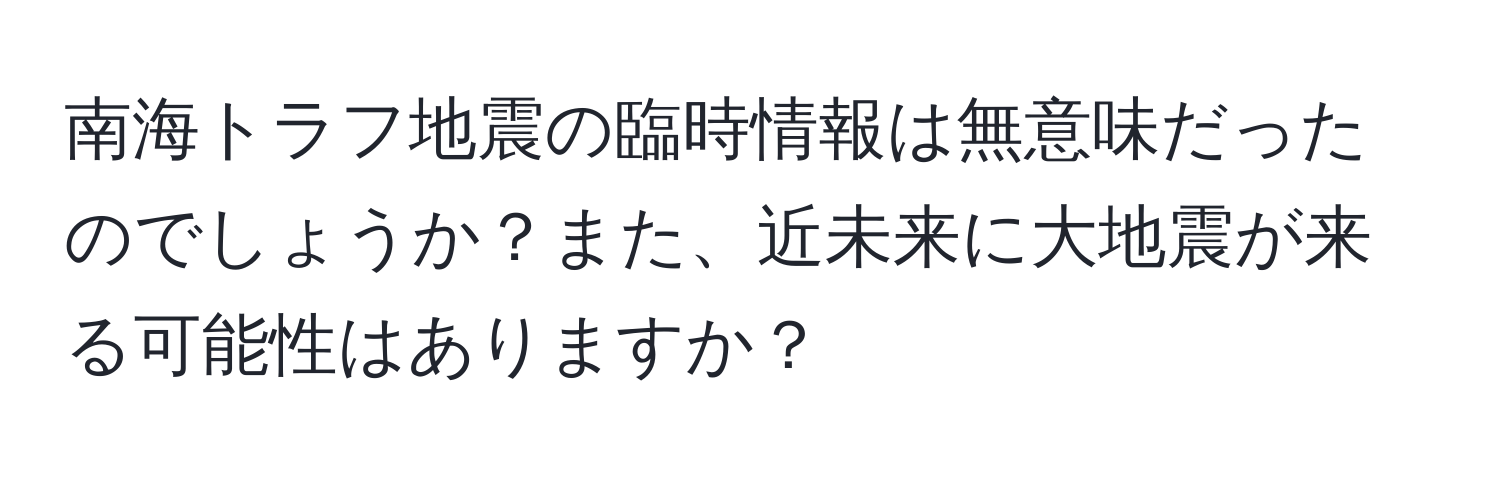 南海トラフ地震の臨時情報は無意味だったのでしょうか？また、近未来に大地震が来る可能性はありますか？