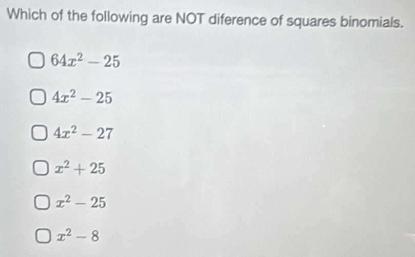 Which of the following are NOT diference of squares binomials.
64x^2-25
4x^2-25
4x^2-27
x^2+25
x^2-25
x^2-8