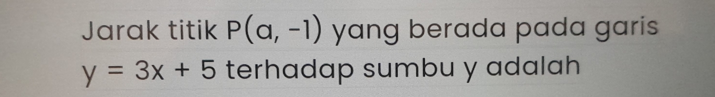 Jarak titik P(a,-1) yang berada pada garis
y=3x+5 terhadap sumbu y adalah