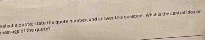 Select a quote; state the quote number, and answer this question: What is the central idea or 
message of the quote?