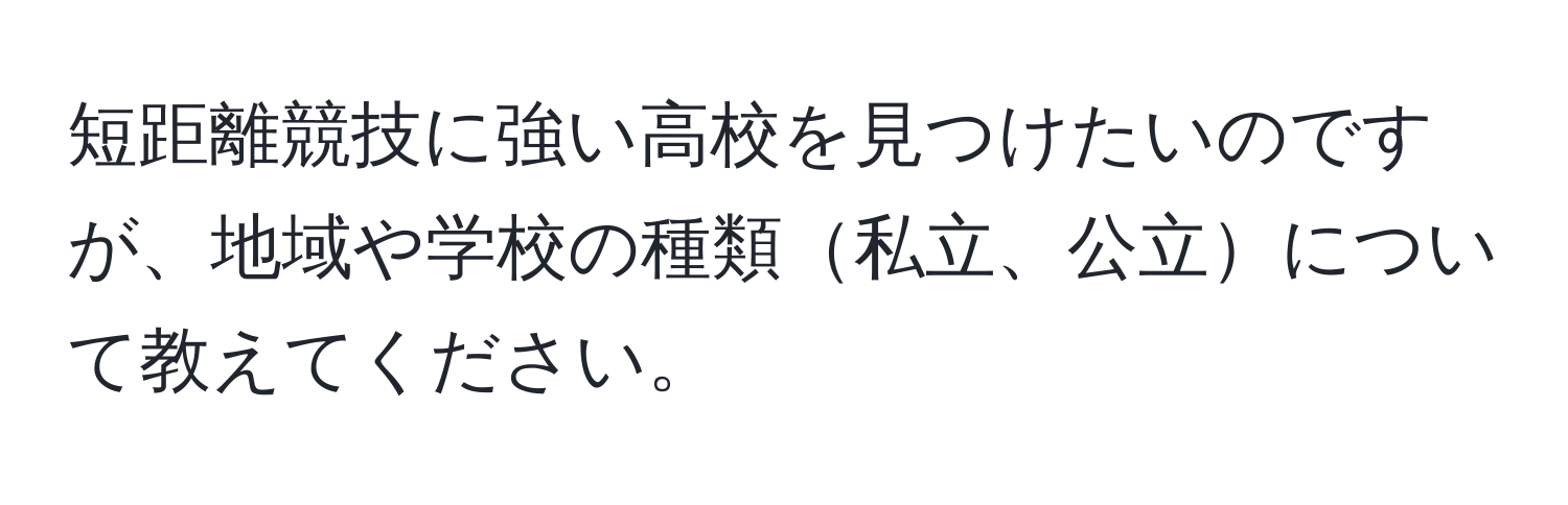 短距離競技に強い高校を見つけたいのですが、地域や学校の種類私立、公立について教えてください。