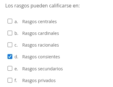 Los rasgos pueden calificarse en:
a. Rasgos centrales
b. Rasgos cardinales
c. Rasgos racionales
d. Rasgos consientes
e. Rasgos secundarios
f. Rasgos privados