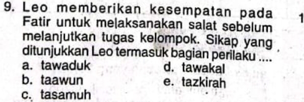 Leo memberikan kesempatan pada *
Fatir untuk meļaksanakan salat sebelum
melanjutkan tugas kelompok. Sikap yang
ditunjukkan Leo termasuk bagian perilaku ....
a. tawaduk d.tawakal
b.taawun e. tazkirah
c. tasamuh