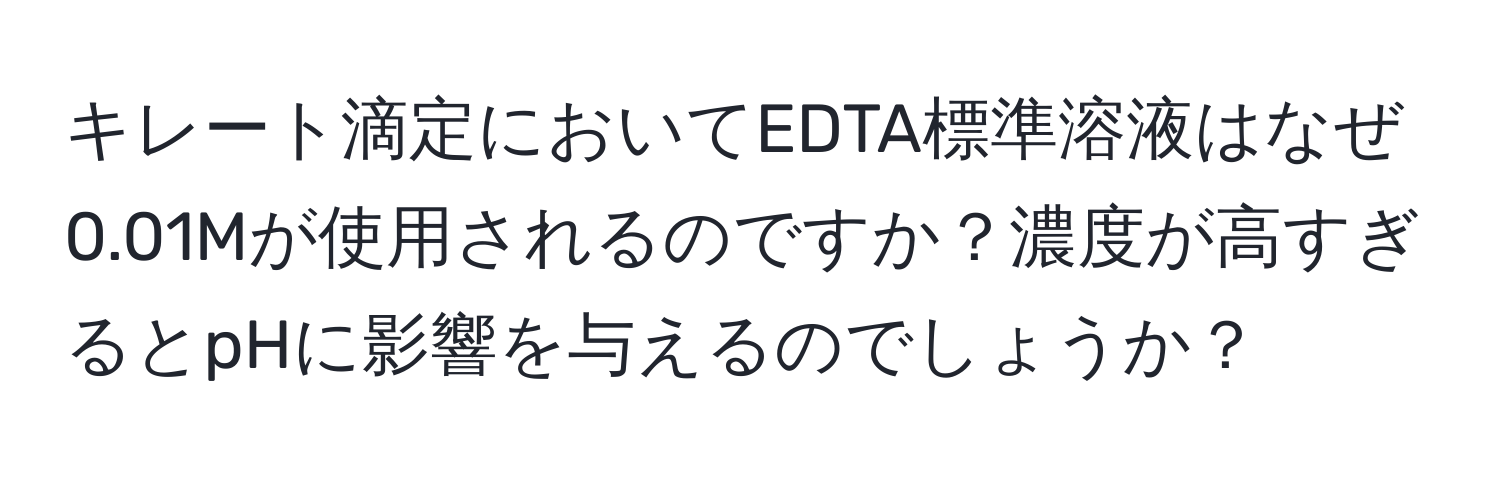 キレート滴定においてEDTA標準溶液はなぜ0.01Mが使用されるのですか？濃度が高すぎるとpHに影響を与えるのでしょうか？