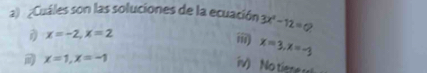 ¿Cuáles son las soluciones de la ecuación 3x^2-12=0
D x=-2, x=2
x=3, x=-3
x=1, x=-1
iv) Notiene