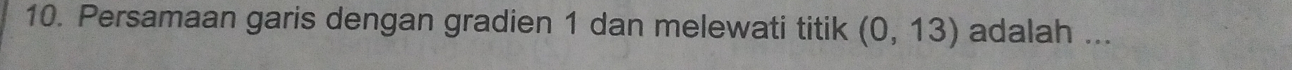 Persamaan garis dengan gradien 1 dan melewati titik (0,13) adalah ...