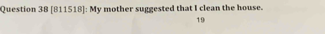 [811518]: My mother suggested that I clean the house. 
19