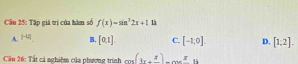 Tập giá trị của hàm số f(x)=sin^22x+1 là
A. [-1,] B. [0,1]. C. [-1;0]. D. [1;2]. 
Cầu 26: Tất cả nghiệm của phương trình cos (3x+frac π )-cos frac π 1i