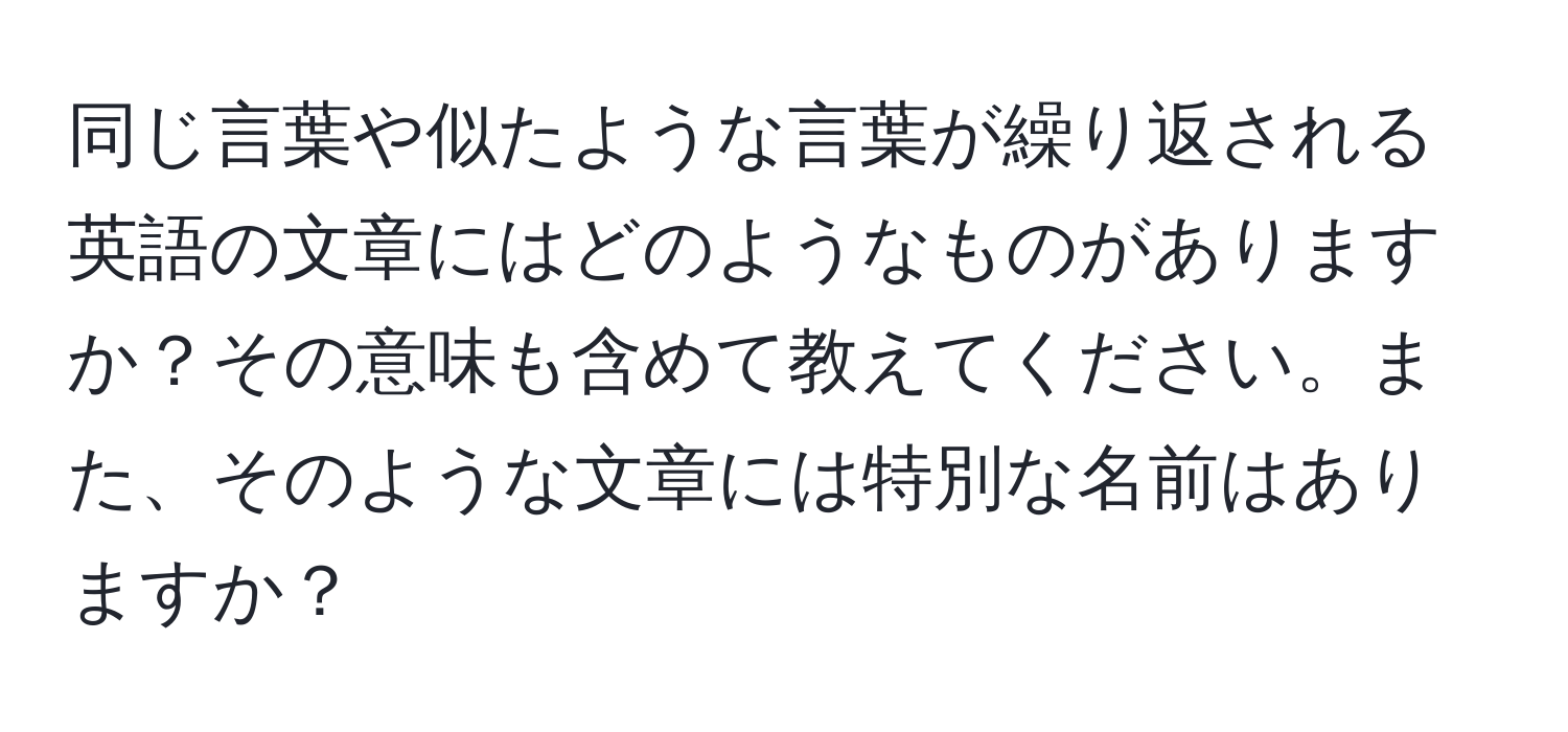 同じ言葉や似たような言葉が繰り返される英語の文章にはどのようなものがありますか？その意味も含めて教えてください。また、そのような文章には特別な名前はありますか？