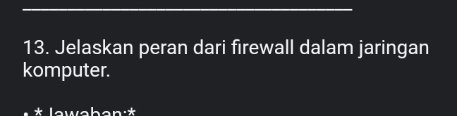 Jelaskan peran dari firewall dalam jaringan 
komputer. 
* Jawəban:*