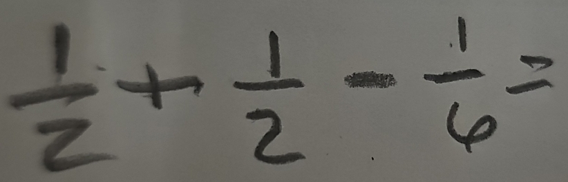  1/2 + 1/2 - 1/6 =