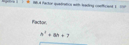 Algebra 1 BB.4 Factor quadratics with leading coefficient 1 S9P 
Factor.
h^2+8h+7