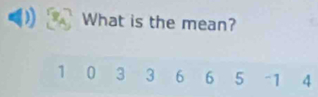 What is the mean?
1 0 3 3 6 6 5 -1 4