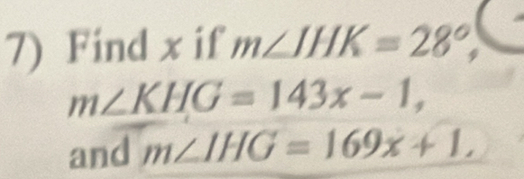 Find x if m∠ JHK=28°,
m∠ KHG=143x-1, 
and m∠ IHG=169x+1,