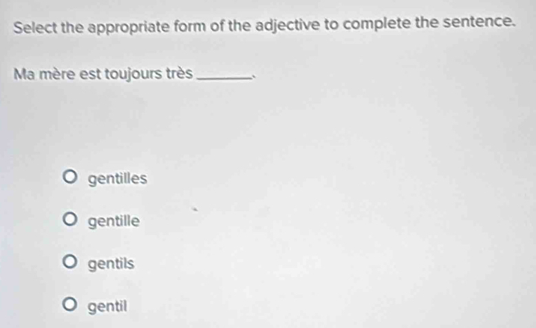 Select the appropriate form of the adjective to complete the sentence.
Ma mère est toujours très_
gentilles
gentille
gentils
gentil