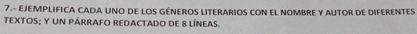 7.- EJEMPLIFICA CADA UNO DE LOS GÉNEROS LITERARIOS CON EL NOMBRE Y AUTOR DE DIFERENTES 
TEXTOS; y un pÁrRAFO REDACTADo DE 8 líneas.