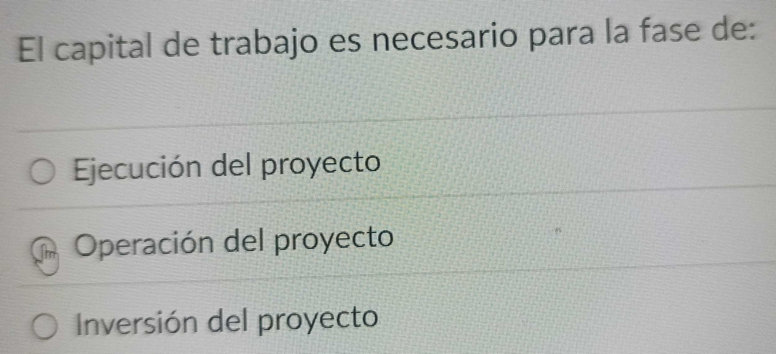 El capital de trabajo es necesario para la fase de:
Ejecución del proyecto
Operación del proyecto
Inversión del proyecto