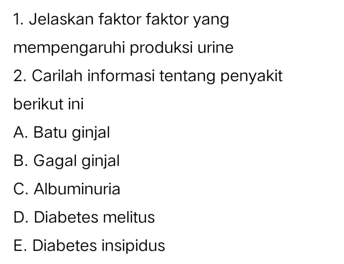 Jelaskan faktor faktor yang
mempengaruhi produksi urine
2. Carilah informasi tentang penyakit
berikut ini
A. Batu ginjal
B. Gagal ginjal
C. Albuminuria
D. Diabetes melitus
E. Diabetes insipidus