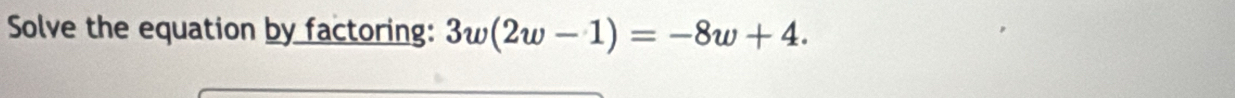 Solve the equation by factoring: 3w(2w-1)=-8w+4.