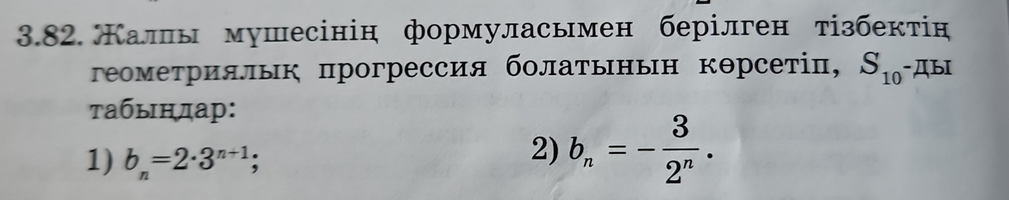 Каллы мушесінін формуласьмен берілген тізбектін 
геометриялык πрогрессия болаτьньн кθрсетіπ, S_10^-4 I 
табыηдар: 
1) b_n=2· 3^(n+1); 
2) b_n=- 3/2^n .