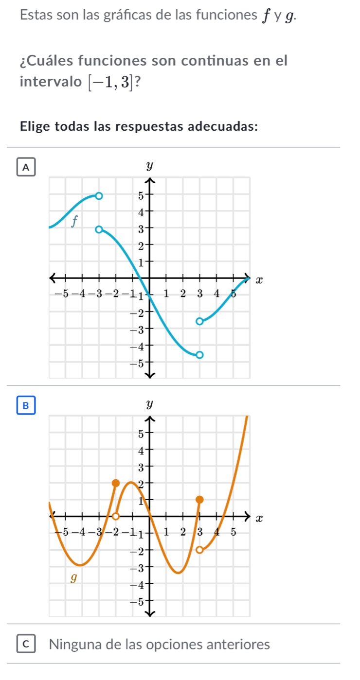 Estas son las gráficas de las funciones f y g.
¿Cuáles funciones son continuas en el
intervalo [-1,3] 7
Elige todas las respuestas adecuadas:
A
B
C Ninguna de las opciones anteriores
