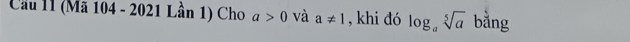 Cầu 11 (Mã 104 - 2021 Lần 1) Cho a>0 và a!= 1 , khi đó log _asqrt[5](a) bằng