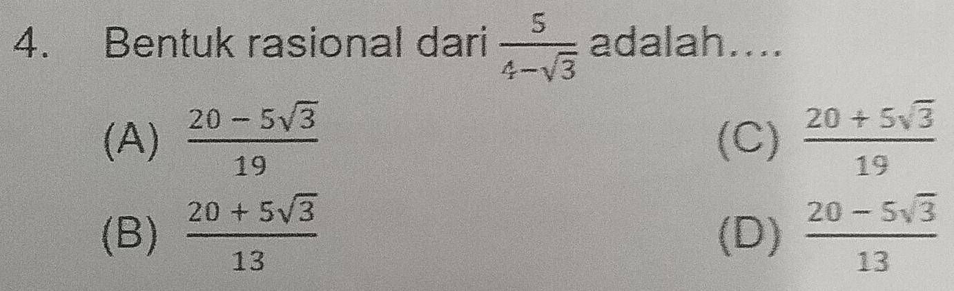 Bentuk rasional dari  5/4-sqrt(3)  adalah....
(A)  (20-5sqrt(3))/19  (C)  (20+5sqrt(3))/19 
(B)  (20+5sqrt(3))/13  (D)  (20-5sqrt(3))/13 