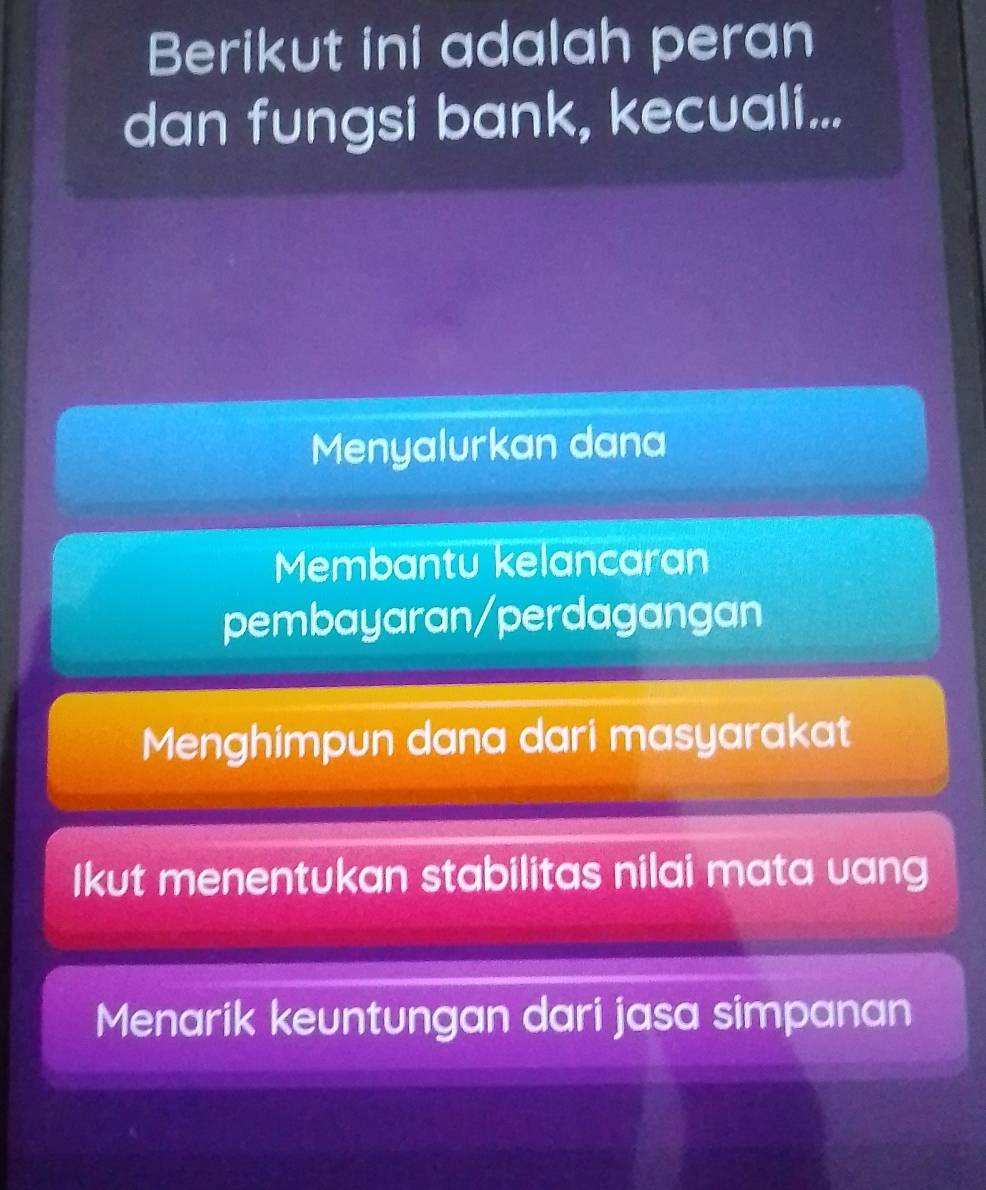 Berikut ini adalah peran
dan fungsi bank, kecuali...
Menyalurkan dana
Membantu kelancaran
pembayaran/perdagangan
Menghimpun dana dari masyarakat
Ikut menentukan stabilitas nilai mata uang
Menarik keuntungan dari jasa simpanan